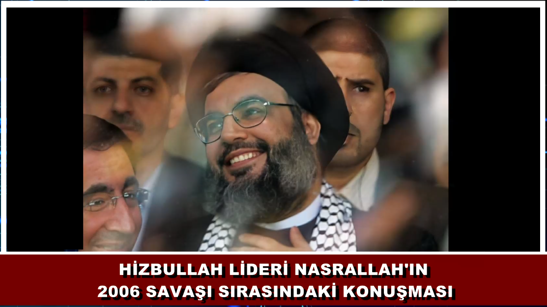 HİZBULLAH LİDERİ SEYYİD HASAN NASRALLAH'IN 2006 SAVAŞI SIRASINDAKİ KONUŞMASI