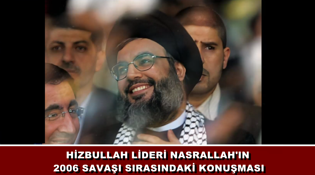 HİZBULLAH LİDERİ SEYYİD HASAN NASRALLAH'IN 2006 SAVAŞI SIRASINDAKİ KONUŞMASI